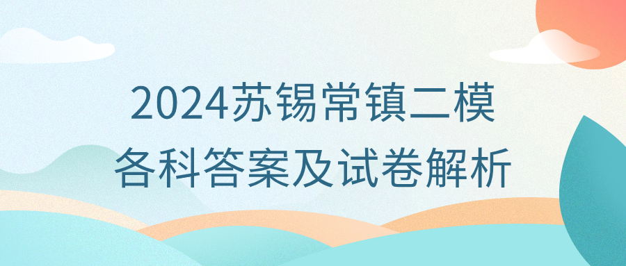 2024苏锡常镇二模各科答案（附试卷真题解析）