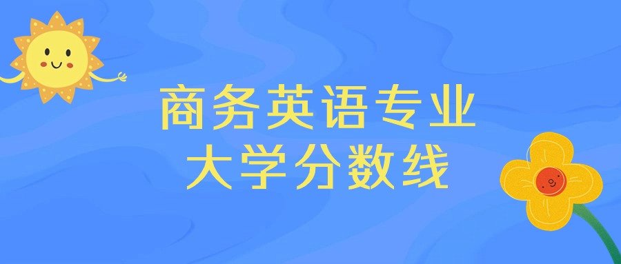 商务英语专业大学排名及录取分数线（2025年高考参考）