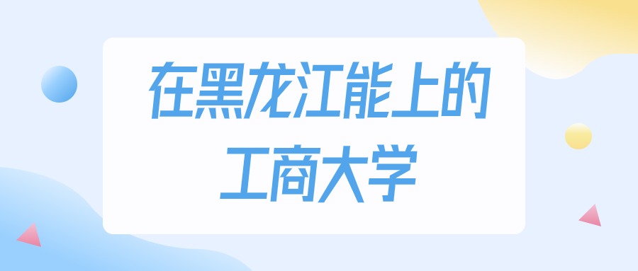 黑龙江多少分能上工商大学？物理类最低165分录取