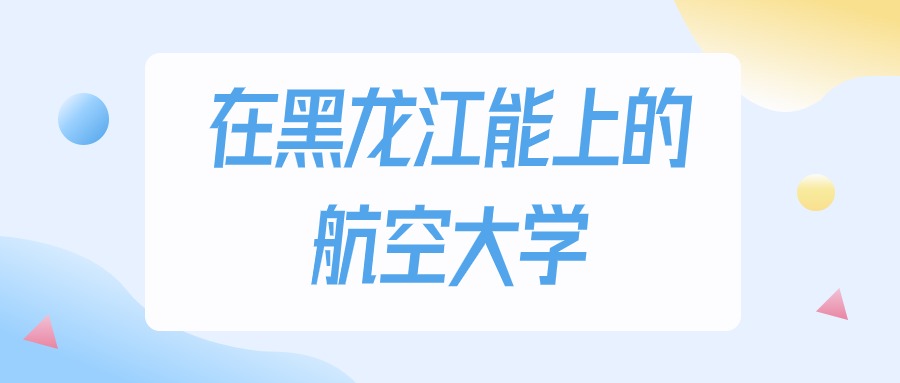 黑龙江多少分能上航空大学？物理类最低214分录取