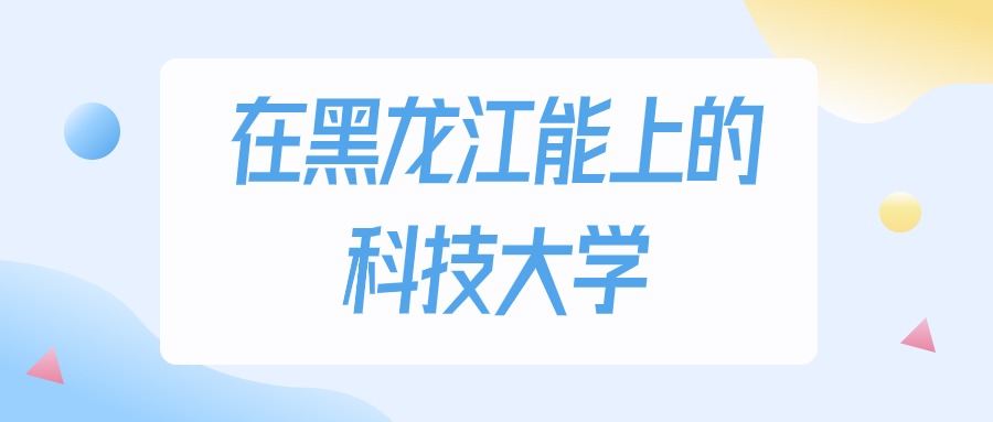 黑龙江多少分能上科技大学？物理类最低193分录取