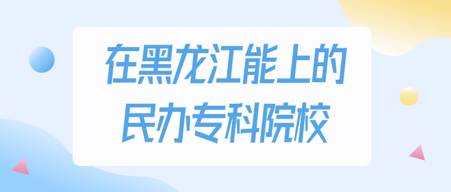 黑龙江多少分能上民办专科大学？物理类最低160分录取