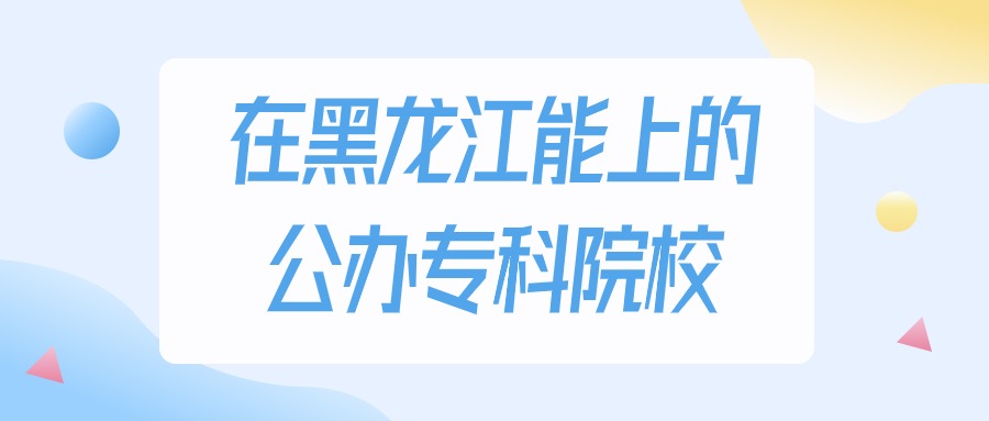 黑龙江多少分能上公办专科大学？物理类最低171分录取