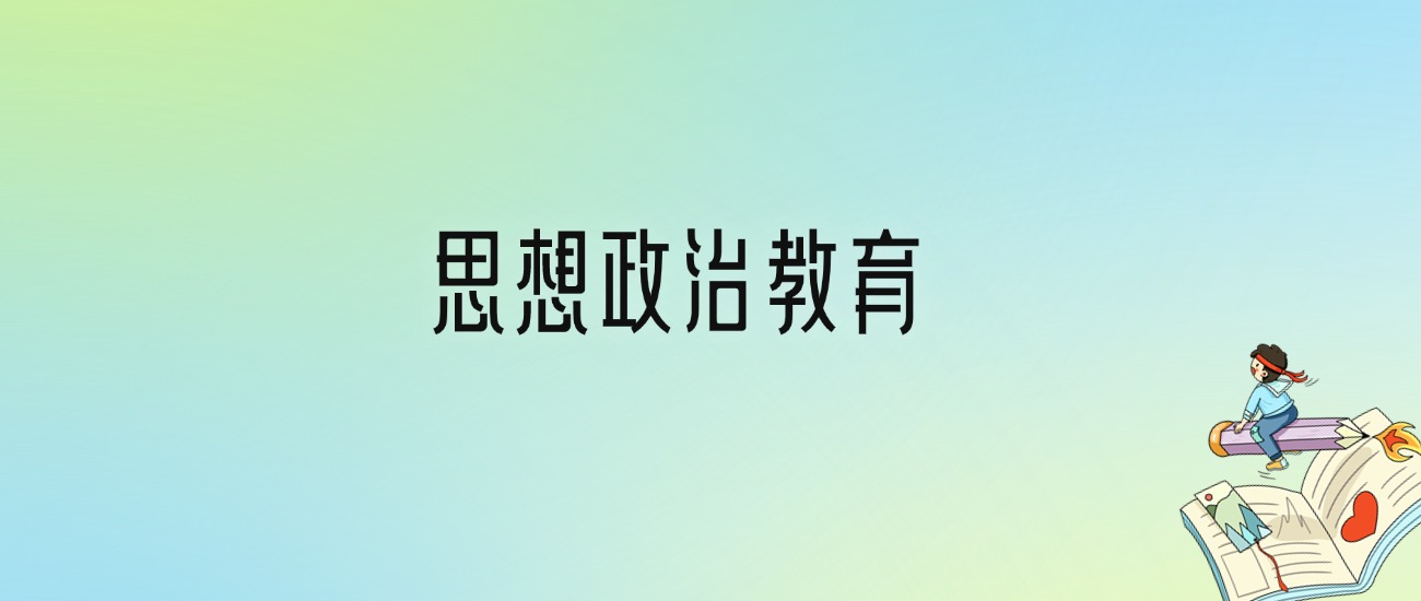 思想政治教育专业大学分数线排名！含全国十大名校（2024参考）