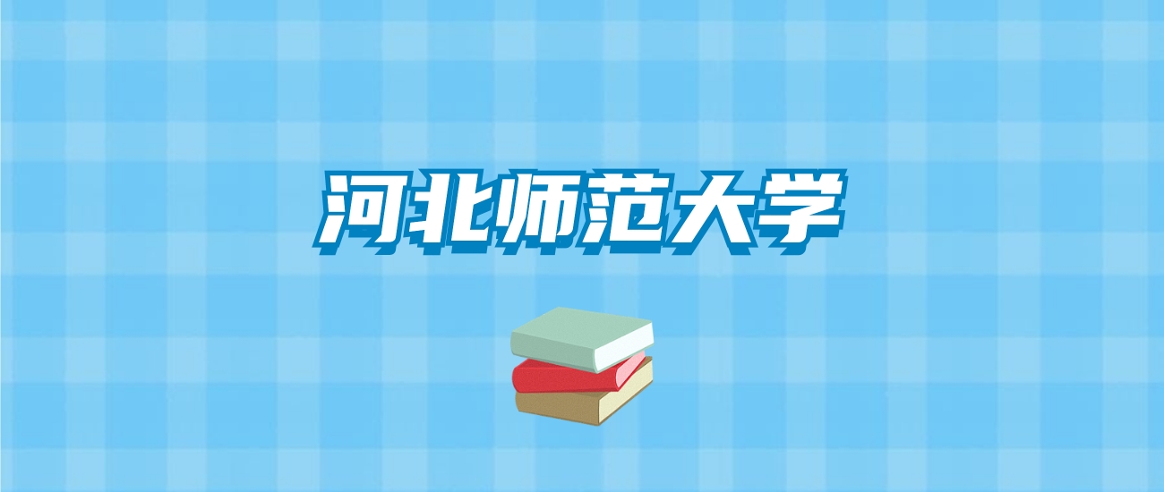 河北师范大学的录取分数线要多少？附2024招生计划及专业