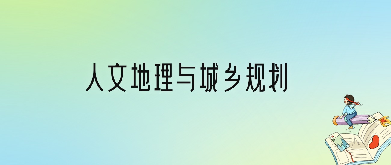 人文地理与城乡规划专业大学分数线排名！含全国十大名校（2024参考）