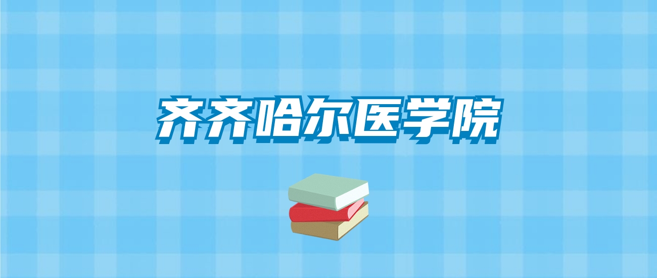 齐齐哈尔医学院的录取分数线要多少？附2024招生计划及专业