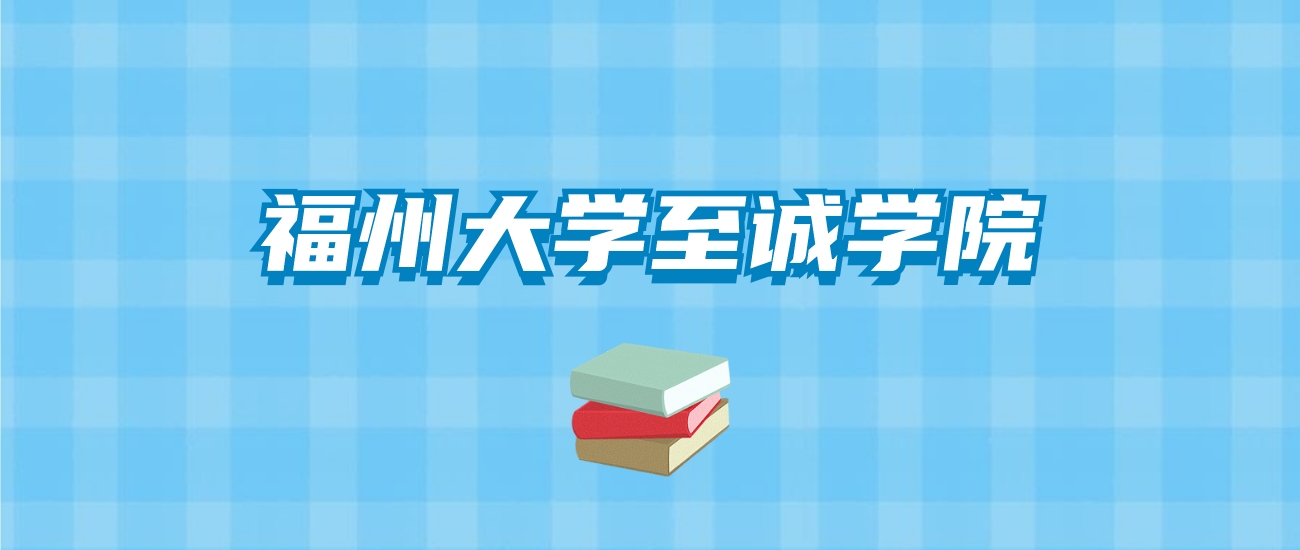 福州大学至诚学院的录取分数线要多少？附2024招生计划及专业