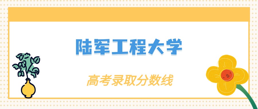 评价陆军工程大学：什么档次？多少分能考上？