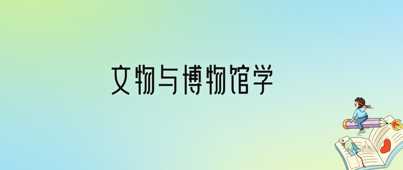 文物与博物馆学最好的大学排名！附专业梯度排名及分数线