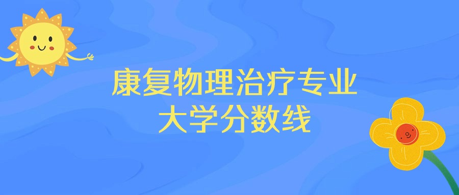 广东康复物理治疗专业大学排名及分数线（前十的学校一览表）