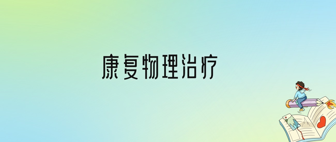 康复物理治疗最好的大学排名！附专业梯度排名及分数线