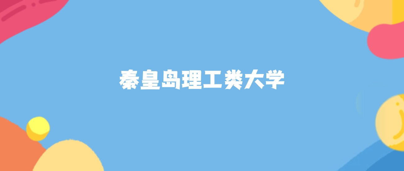 秦皇岛理工类大学有哪些？附最低录取分数线汇总