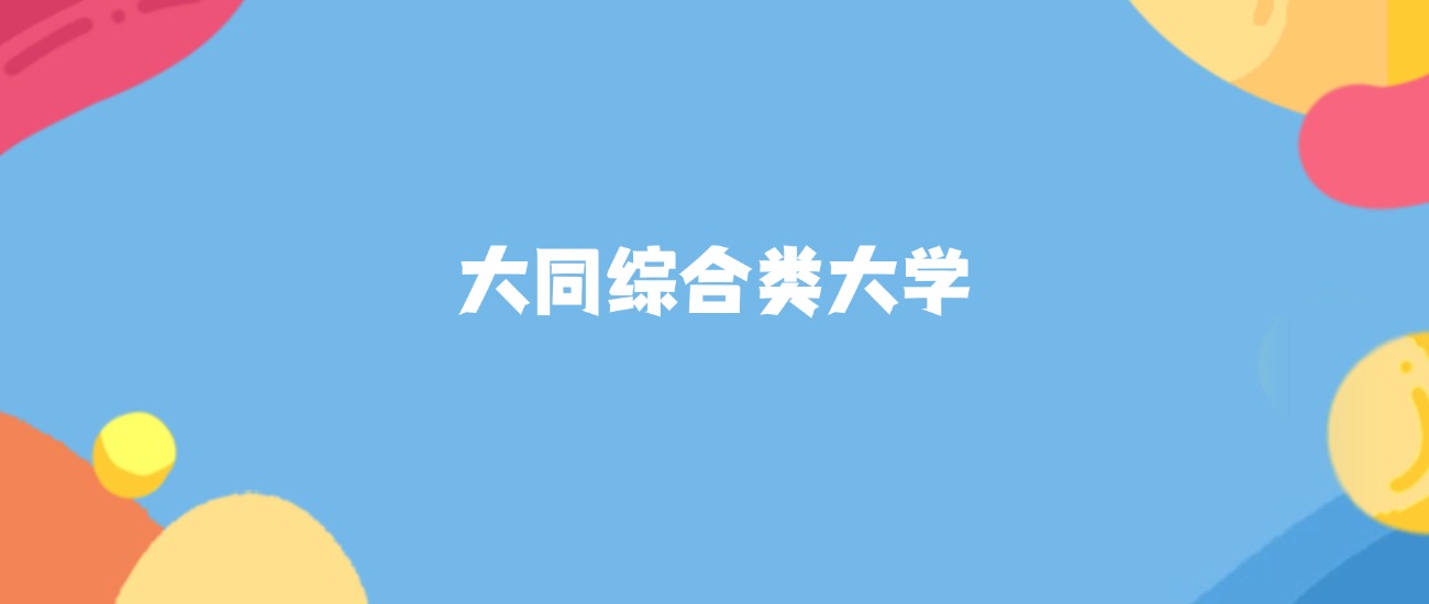 大同综合类大学有哪些？附最低录取分数线汇总