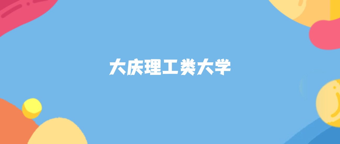 大庆理工类大学有哪些？附最低录取分数线汇总