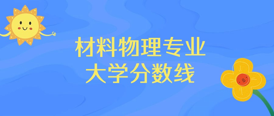 广东材料物理专业大学排名及分数线（前十的学校一览表）