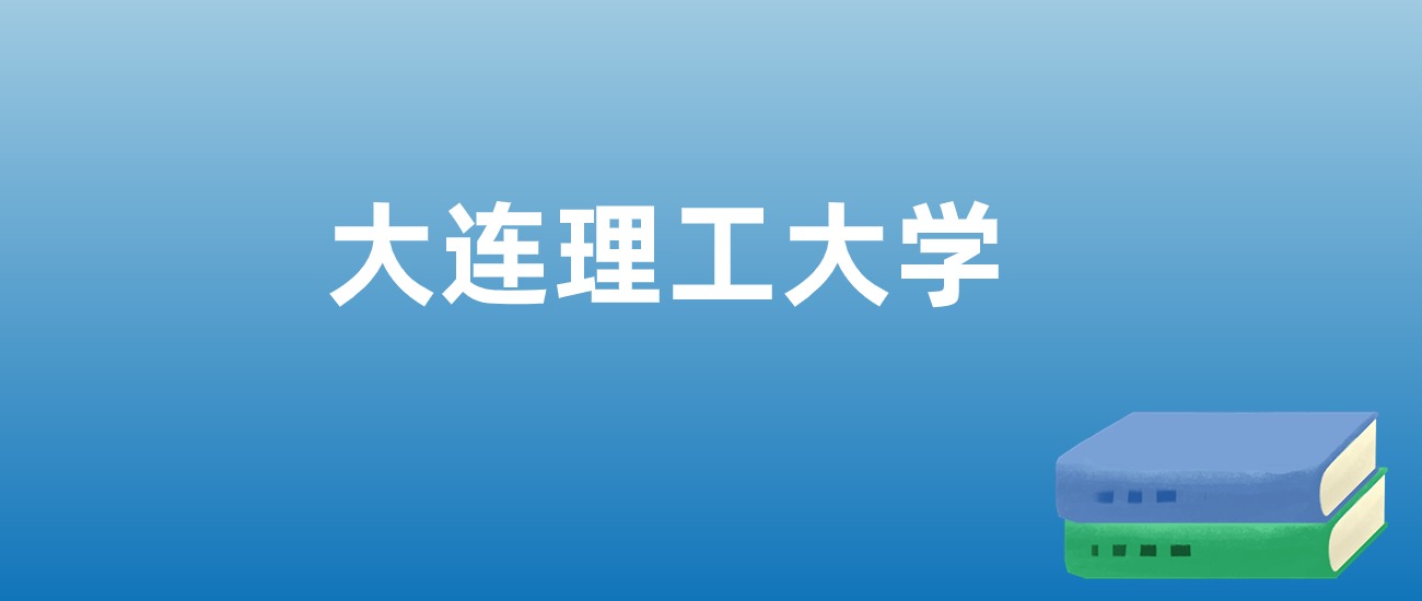 解读大连理工大学：评价就业情况、解答报考疑问