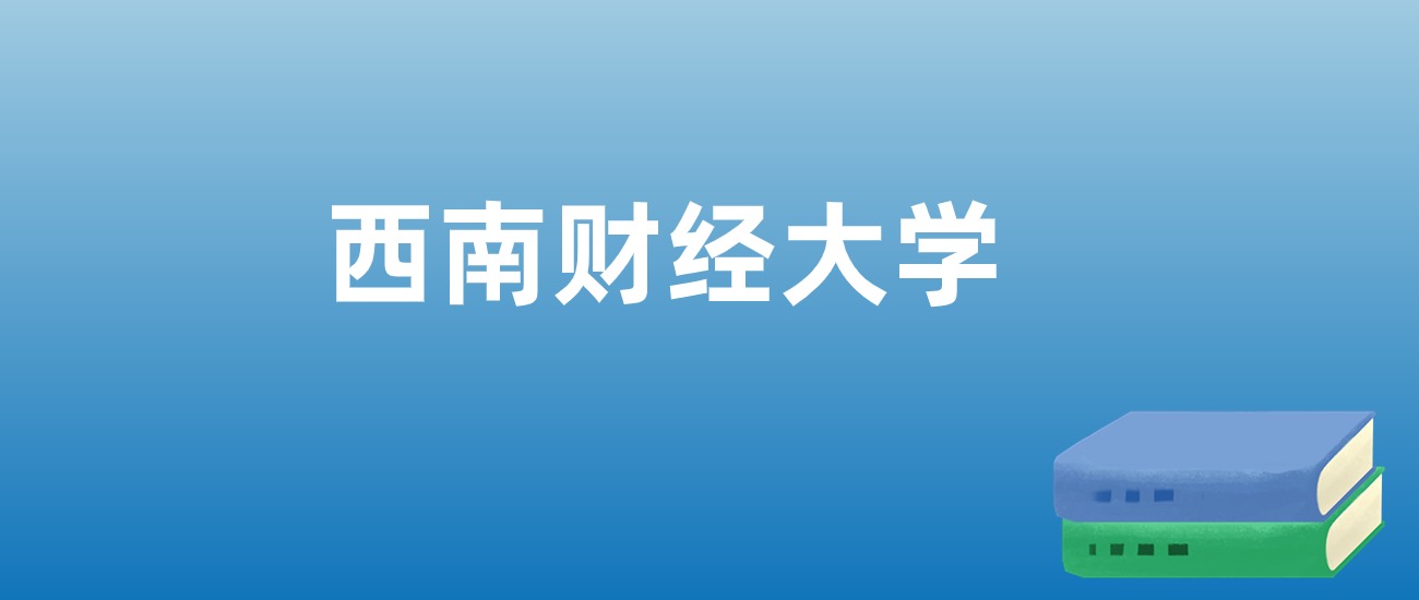 解读西南财经大学：评价就业情况、解答报考疑问