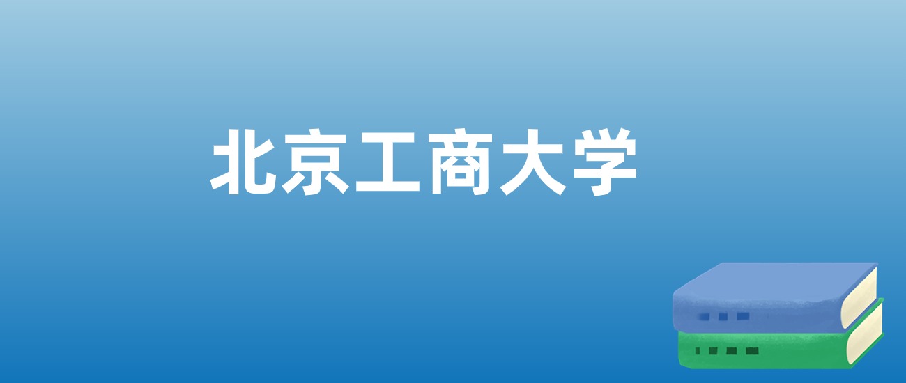 解读北京工商大学：评价就业情况、解答报考疑问