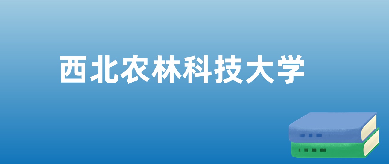 解读西北农林科技大学：评价就业情况、解答报考疑问