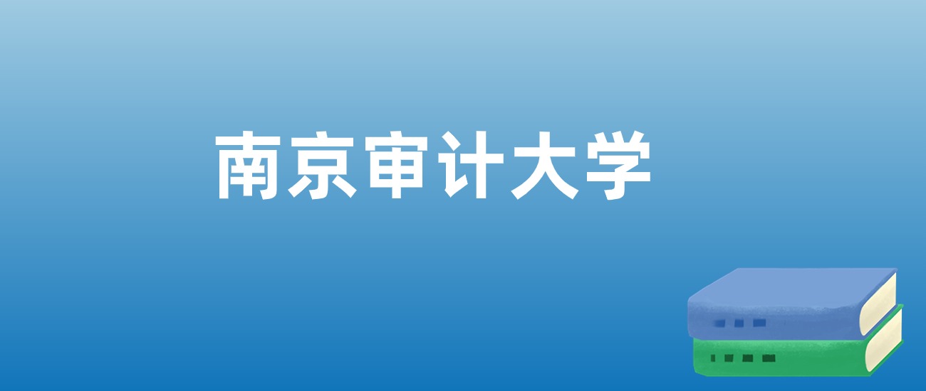 解读南京审计大学：评价就业情况、解答报考疑问