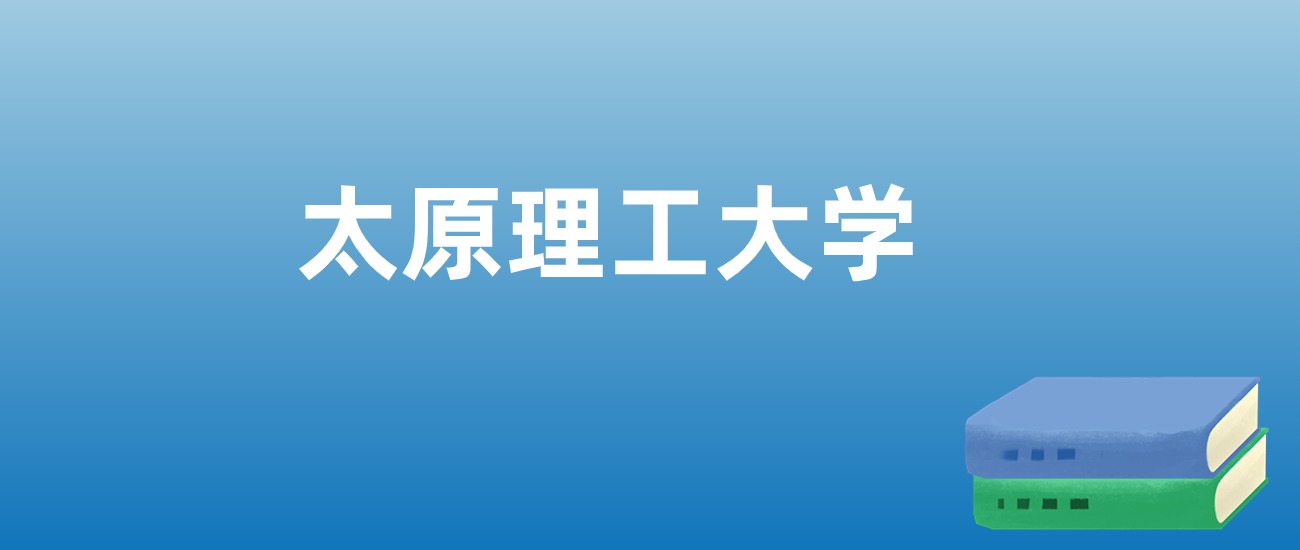 解读太原理工大学：评价就业情况、解答报考疑问