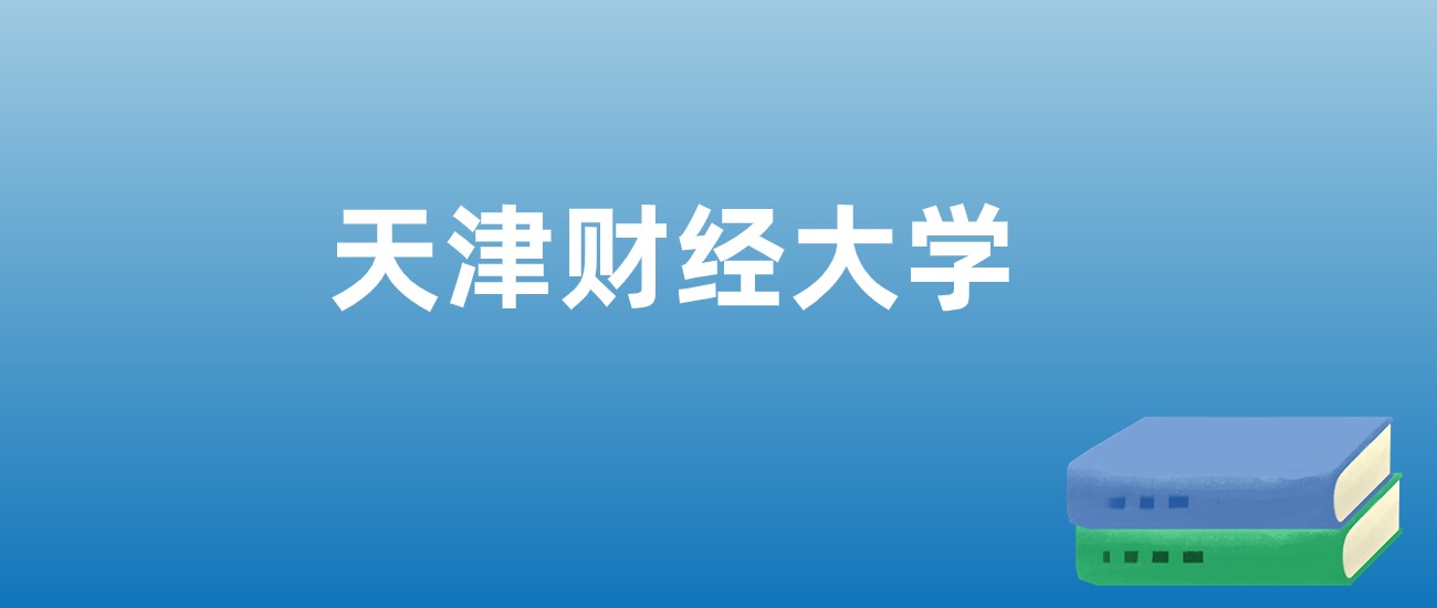 解读天津财经大学：评价就业情况、解答报考疑问