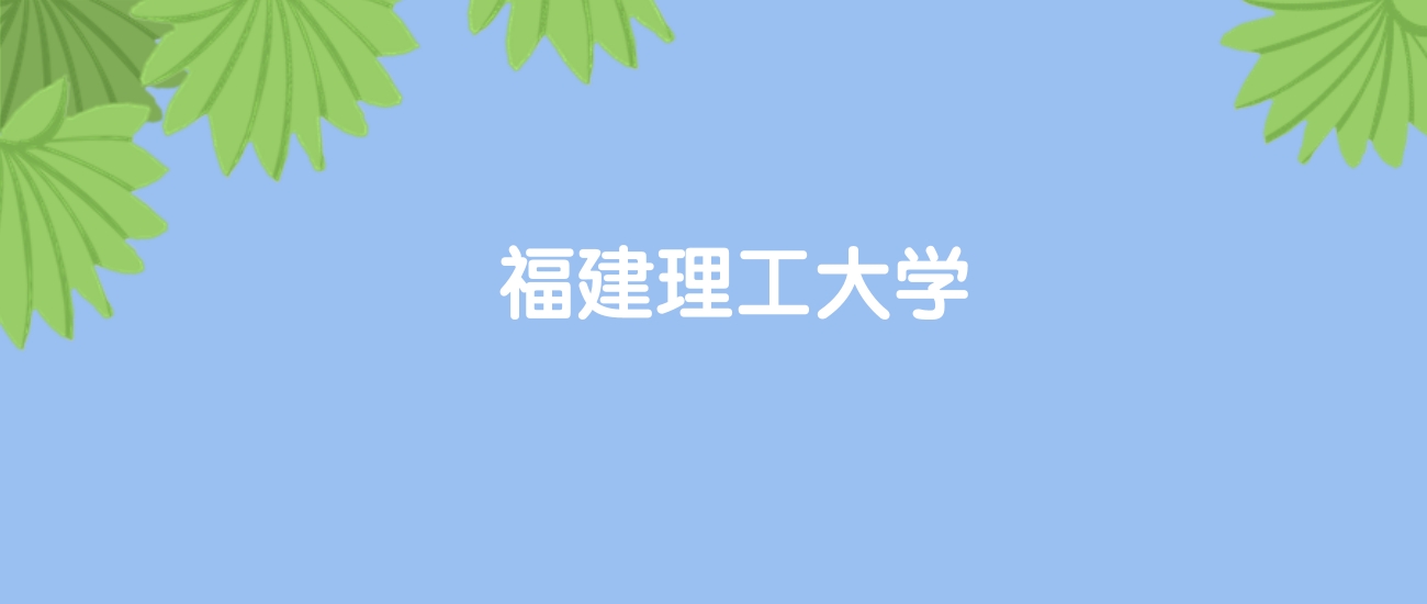 高考520分能上福建理工大学吗？请看历年录取分数线