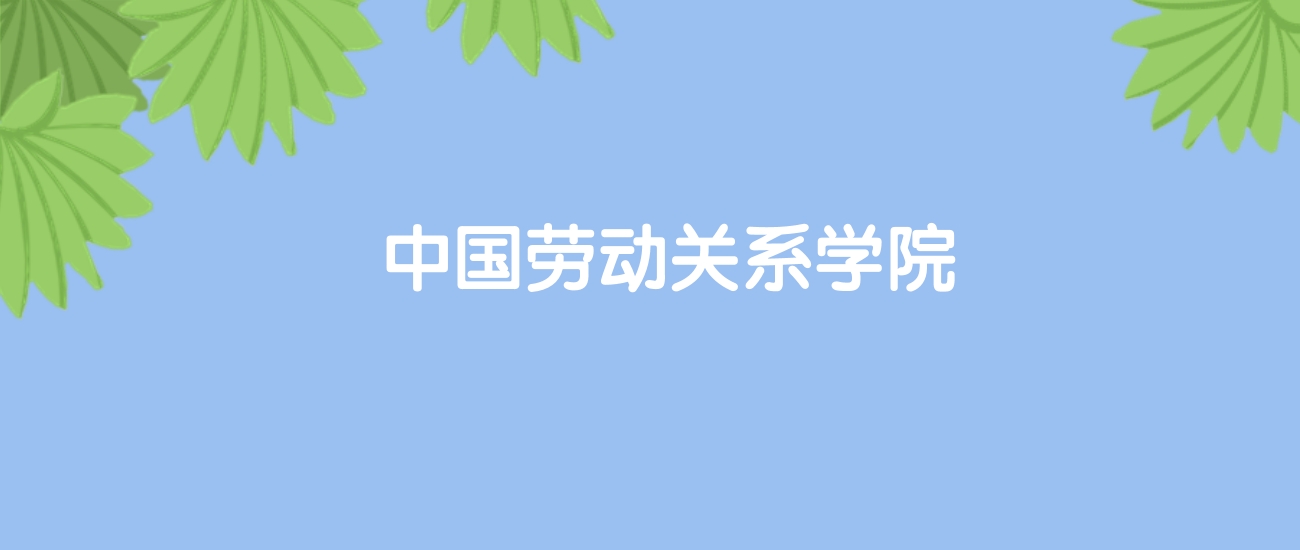 高考520分能上中国劳动关系学院吗？请看历年录取分数线