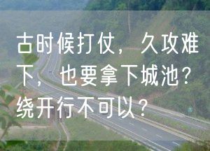 古时候打仗，久攻难下，也要拿下城池？绕开行不可以？