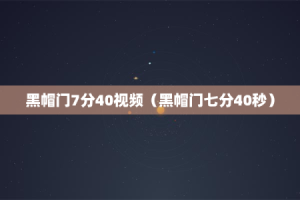 黑帽门7分40视频（黑帽门七分40秒）