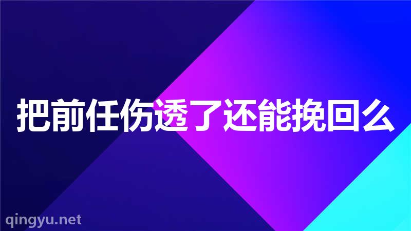 把前任伤透了还能挽回么