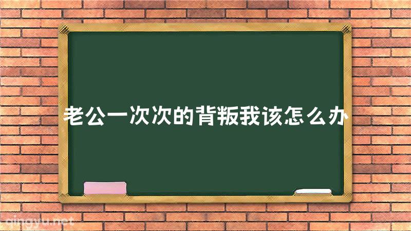 老公一次次的背叛我该怎么办