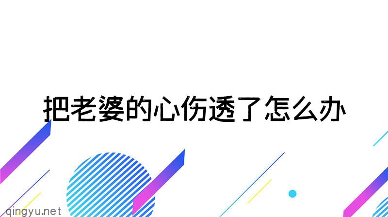 把老婆的心伤透了怎么办