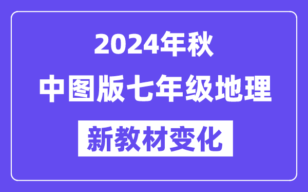 2024年秋中图版七年级地理新教材有哪些改动变化附新课本目录