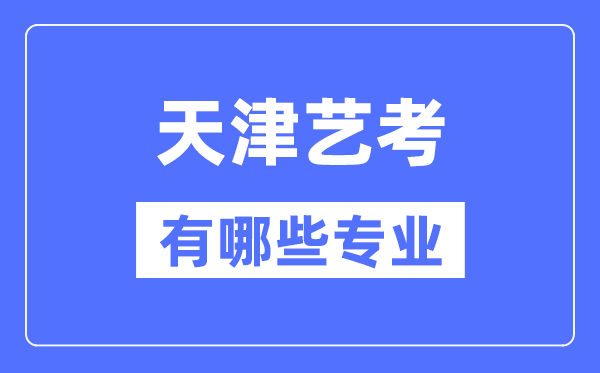 天津艺考有哪些专业,天津艺术统考选什么专业？