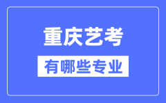 重庆艺考有哪些专业？重庆艺术统考选什么专业？