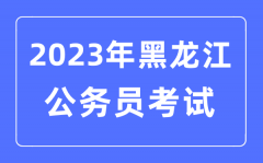 2023年黑龙江公务员报考条件及考试时间安排一览表