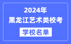 2024年黑龙江具有艺术类专业校考资格院校名单