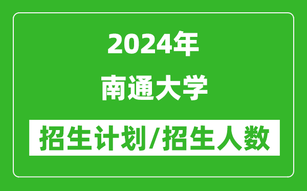 2024年南通大学各省招生计划及各专业招生人数是多少