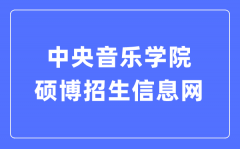 中央音乐学院硕博招生信息网入口（https://www.ccom.edu.cn/szc/jfjg/yjsb/zsxx/）