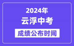 2024年云浮中考成绩公布时间？中考成绩什么时候出来？