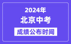 2024年北京中考成绩公布时间？中考成绩什么时候出来？