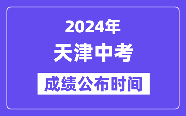 2024年天津中考成绩公布时间,中考成绩什么时候出来？