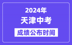 2024年天津中考成绩公布时间？中考成绩什么时候出来？