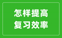 中考前如何提高复习效率？怎样快速提高中考成绩?