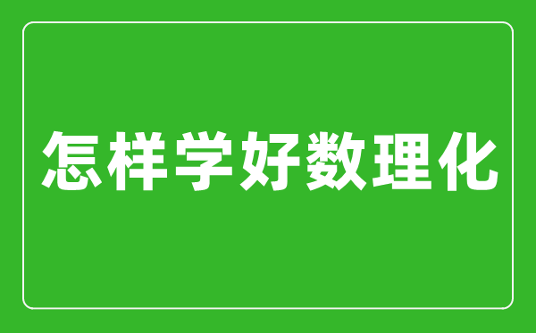 怎样学好数理化,数理化学霸经验分享