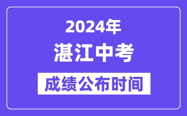 2024年湛江中考成绩公布时间,中考成绩什么时候出来？