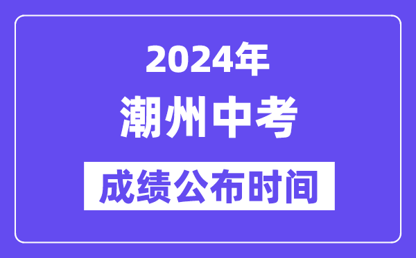 2024年潮州中考成绩公布时间,中考成绩什么时候出来？