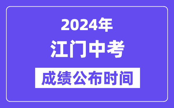 2024年江门中考成绩公布时间,中考成绩什么时候出来？